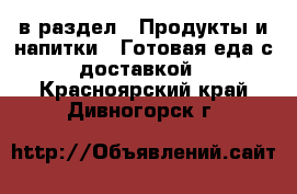  в раздел : Продукты и напитки » Готовая еда с доставкой . Красноярский край,Дивногорск г.